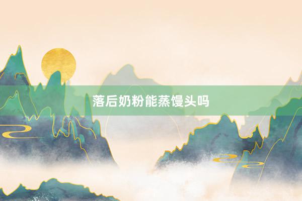 落后奶粉能蒸馒头吗