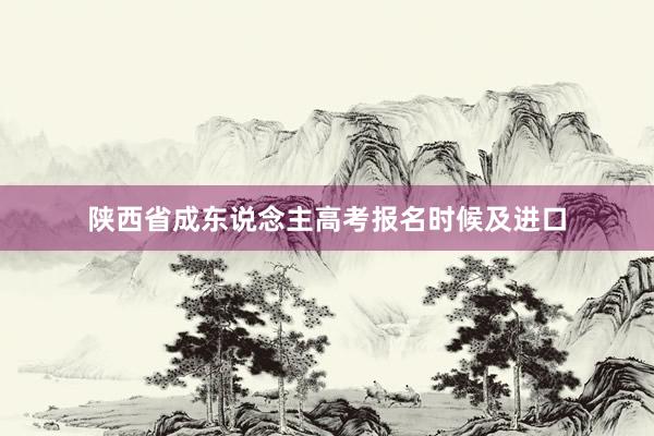 陕西省成东说念主高考报名时候及进口