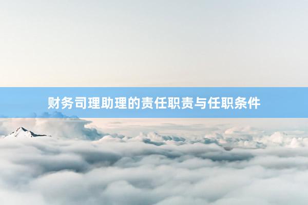 财务司理助理的责任职责与任职条件