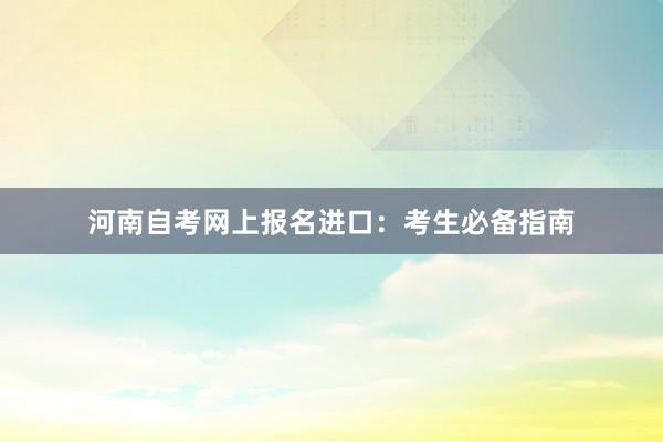 河南自考网上报名进口：考生必备指南