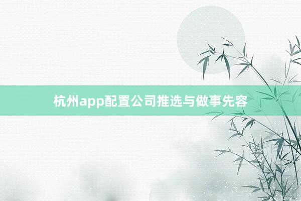 杭州app配置公司推选与做事先容