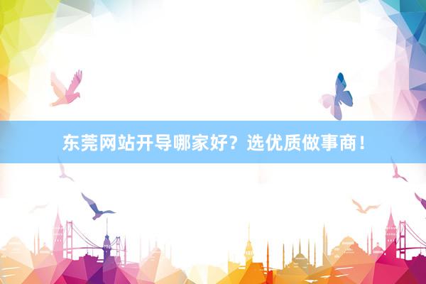 东莞网站开导哪家好？选优质做事商！