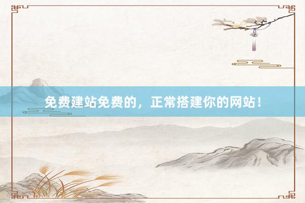 免费建站免费的，正常搭建你的网站！